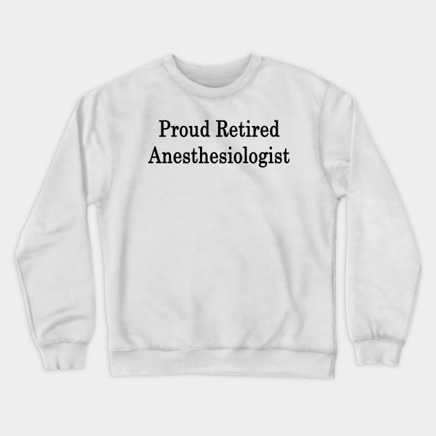 Proud Retired Anesthesiologist Crewneck Sweatshirt by supernova23